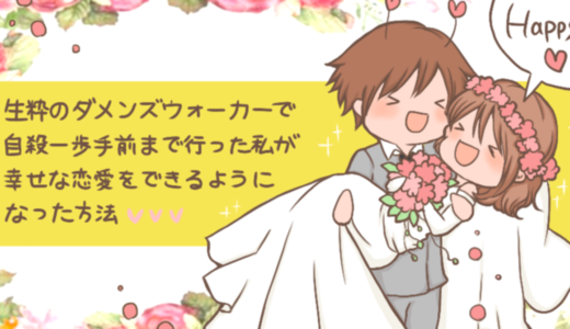 生粋のダメンズウォーカーで自殺一歩手前まで行った私が幸せな恋愛をできるようになった方法【相談特典付き】